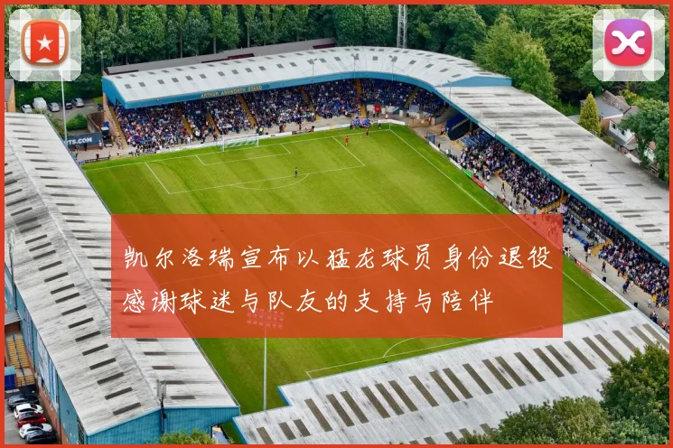 凯尔洛瑞宣布以猛龙球员身份退役感谢球迷与队友的支持与陪伴