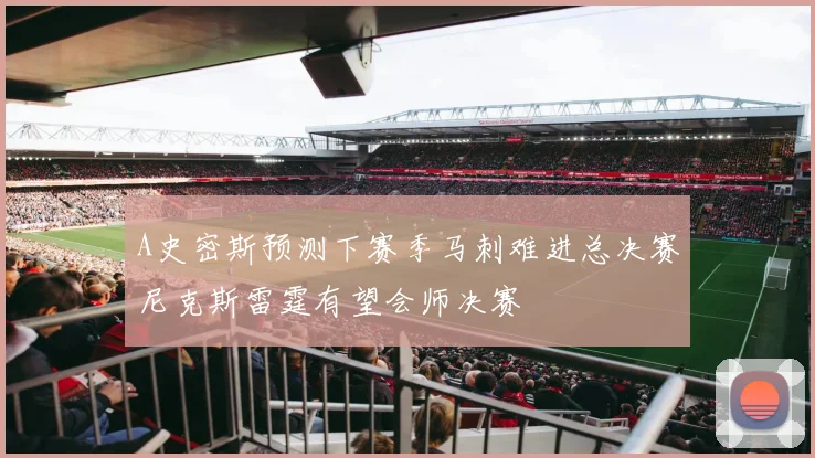 A史密斯预测下赛季马刺难进总决赛尼克斯雷霆有望会师决赛
