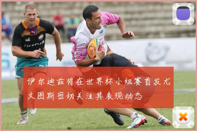 伊尔迪兹将在世界杯小组赛首发尤文图斯密切关注其表现动态