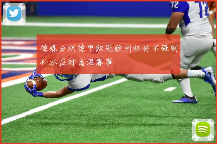 德媒分析德甲欧冠欧洲杯将不强制补水应对高温赛事