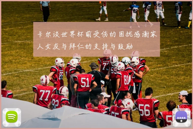 卡尔谈世界杯前受伤的困扰感谢家人女友与拜仁的支持与鼓励