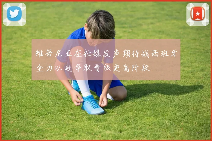 维蒂尼亚在社媒发声期待战西班牙全力以赴争取晋级更高阶段