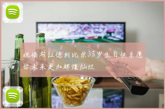 祝福布拉德利比尔33岁生日快乐愿你未来更加辉煌灿烂
