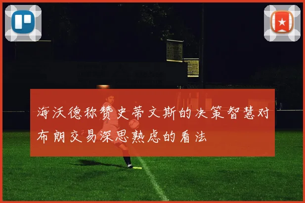 海沃德称赞史蒂文斯的决策智慧对布朗交易深思熟虑的看法